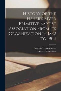 History of the Fisher's River Primitive Baptist Association From Its Organization in 1832 to 1904 - Ashburn, Jesse Anderson; Stone, Francis Preston