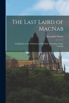 The Last Laird of MacNab: an Episode in the Settlement of MacNab Township, Upper Canada - Fraser, Alexander
