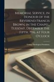 Memorial Service, in Honour of the Reverend Francis Brown, in the Chapel, Tuesday, December the Fifth, 1916, at Four O'clock