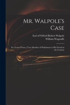 Mr. Walpole's Case: in a Letter From a Tory Member of Parliament to His Friend in the Country - Wagstaffe, William