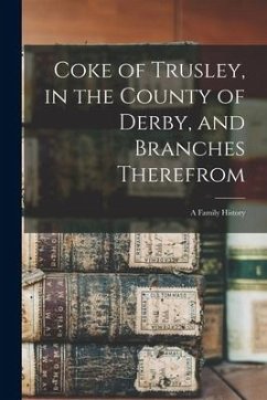 Coke of Trusley, in the County of Derby, and Branches Therefrom: a Family History - Anonymous