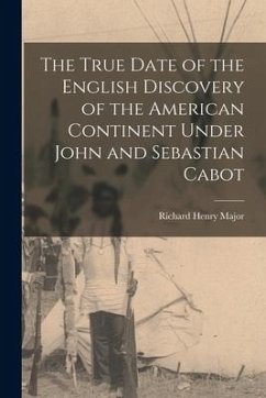 The True Date of the English Discovery of the American Continent Under John and Sebastian Cabot [microform] - Major, Richard Henry