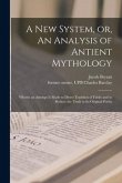A New System, or, An Analysis of Antient Mythology: Wherin an Attempt is Made to Divest Tradition of Fable; and to Reduce the Truth to Its Original Pu
