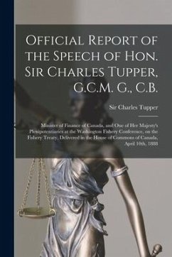 Official Report of the Speech of Hon. Sir Charles Tupper, G.C.M. G., C.B. [microform]: Minister of Finance of Canada, and One of Her Majesty's Plenipo