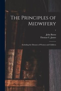 The Principles of Midwifery; Including the Diseases of Women and Children; 1 - Burns, John