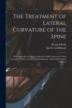 The Treatment of Lateral Curvature of the Spine: With Appendix Giving an Analysis of 1000 Consecutive Cases Treated by Posture and Exercise Exclusivel - Roth, Bernard