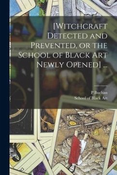 [Witchcraft Detected and Prevented, or the School of Black Art Newly Opened] ... - Buchan, P.