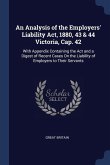 An Analysis of the Employers' Liability Act, 1880, 43 & 44 Victoria, Cap. 42: With Appendix Containing the Act and a Digest of Recent Cases On the Lia
