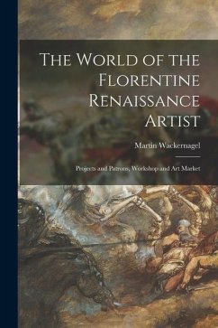 The World of the Florentine Renaissance Artist: Projects and Patrons, Workshop and Art Market - Wackernagel, Martin