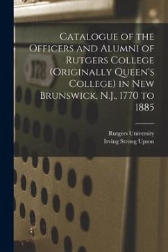 Catalogue of the Officers and Alumni of Rutgers College (originally Queen's College) in New Brunswick, N.J., 1770 to 1885 - Upson, Irving Strong