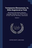 Testamenta Eboracensia, Or, Wills Registered at York: Illustrative of the History, Manners, Language, Statistics, Etc. of the Province of York, From t