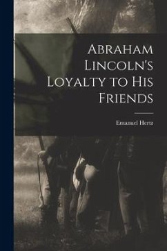 Abraham Lincoln's Loyalty to His Friends - Hertz, Emanuel