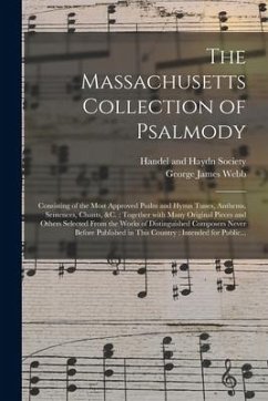 The Massachusetts Collection of Psalmody: Consisting of the Most Approved Psalm and Hymn Tunes, Anthems, Sentences, Chants, &c.: Together With Many Or - Webb, George James