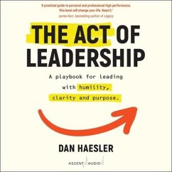 The Act of Leadership: A Playbook for Leading with Humility, Clarity and Purpose - Haesler, Dan