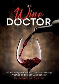 The Wine Doctor: Wine for beginners from a Doctor of Nursing Practice and French Wine Scholar - McClain, Jesse V.