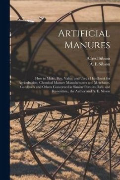 Artificial Manures: How to Make, Buy, Value, and Use; a Handbook for Agriculturists, Chemical Manure Manufacturers and Merchants, Gardener - Sibson, Alfred