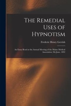 The Remedial Uses of Hypnotism: an Essay Read at the Annual Meeting of the Maine Medical Association, 9th June, 1892 - Gerrish, Frederic Henry