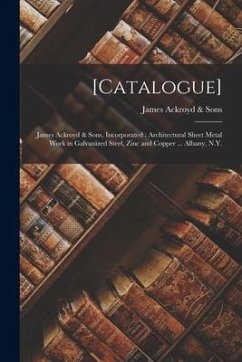 [Catalogue]: James Ackroyd & Sons, Incorporated: Architectural Sheet Metal Work in Galvanized Steel, Zinc and Copper ... Albany, N.