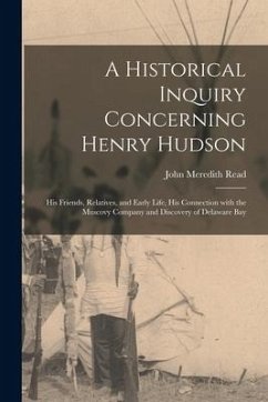 A Historical Inquiry Concerning Henry Hudson [microform]: His Friends, Relatives, and Early Life, His Connection With the Muscovy Company and Discover - Read, John Meredith