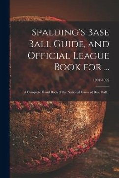 Spalding's Base Ball Guide, and Official League Book for ...: a Complete Hand Book of the National Game of Base Ball ..; 1891-1892 - Anonymous