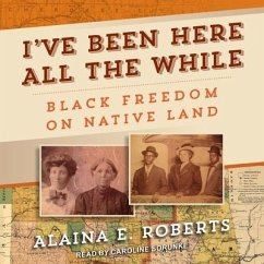 I've Been Here All the While: Black Freedom on Native Land - Roberts, Alaina E.
