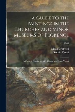 A Guide to the Paintings in the Churches and Minor Museums of Florence; a Critical Catalogue, With Quotations From Vasari; 1908 - Cruttwell, Maud; Vasari, Giorgio