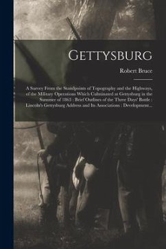 Gettysburg: a Survey From the Standpoints of Topography and the Highways, of the Military Operations Which Culminated at Gettysbur - Bruce, Robert