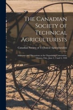 The Canadian Society of Technical Agriculturists [microform]: Addresses and Discussions at the Organizing Convention, Ottawa, Ont., June 2, 3 and 4, 1