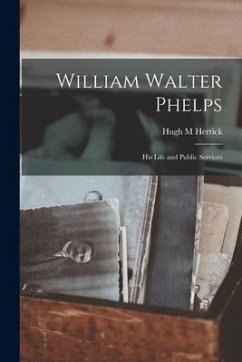 William Walter Phelps: His Life and Public Services - Herrick, Hugh M.