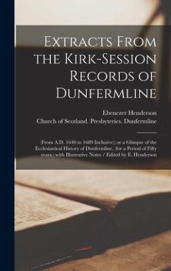 Extracts From the Kirk-Session Records of Dunfermline: (from A.D. 1640 to 1689 Inclusive;) or a Glimpse of the Ecclesiastical History of Dunfermline, - Henderson, Ebenezer