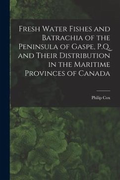 Fresh Water Fishes and Batrachia of the Peninsula of Gaspe, P.Q. and Their Distribution in the Maritime Provinces of Canada [microform] - Cox, Philip