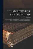 Curiosities for the Ingenious: Selected From the Most Authentic Treasures of Nature, Science and Art, Biography, History and General Literature