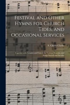 Festival and Other Hymns for Church Tides, and Occasional Services; Together With Litanies and Carols for Various Seasons, and Songs Sacred and Secula