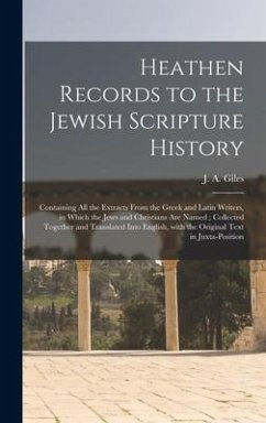 Heathen Records to the Jewish Scripture History: Containing All the Extracts From the Greek and Latin Writers, in Which the Jews and Christians Are Na