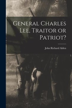 General Charles Lee, Traitor or Patriot? - Alden, John Richard