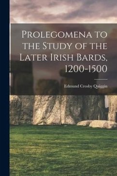 Prolegomena to the Study of the Later Irish Bards, 1200-1500 - Quiggin, Edmund Crosby