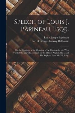 Cover Speech of Louis J. Papineau, Esqr. [microform]: on the Hustings, at the Opening of the Election for the West Ward of the City of Montreal, on the 11th