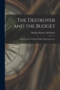 The Destroyer and the Budget: a Study of the Funding of Ships' Operating Costs. - McDaniel, Rodney Bonner