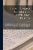 Short Sunday Service for Travelling Parties [microform]: Being a Simple Devotional Form of Prayer and Praise for the Use of Christians on the Lord's D