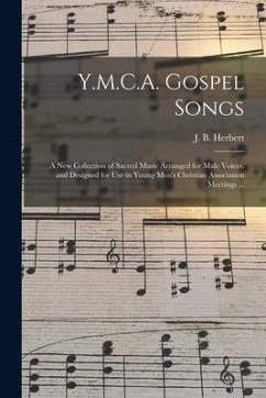 Y.M.C.A. Gospel Songs: a New Collection of Sacred Music Arranged for Male Voices, and Designed for Use in Young Men's Christian Association M