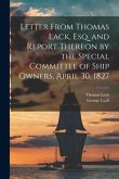 Letter From Thomas Lack, Esq. and Report Thereon by the Special Committee of Ship Owners, April 30, 1827 [microform]