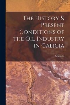 The History & Present Conditions of the Oil Industry in Galicia [microform] - Janicki, S.