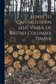 Hints to Capitalists on the Value of British Columbia Timber [microform]