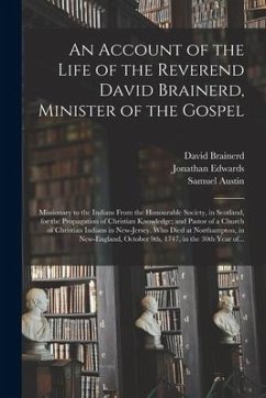 An Account of the Life of the Reverend David Brainerd, Minister of the Gospel; Missionary to the Indians From the Honourable Society, in Scotland, for - Brainerd, David; Edwards, Jonathan; Austin, Samuel
