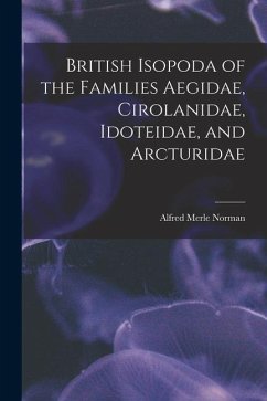 British Isopoda of the Families Aegidae, Cirolanidae, Idoteidae, and Arcturidae - Norman, Alfred Merle