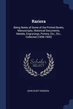 Rariora: Being Notes of Some of the Printed Books, Manuscripts, Historical Documents, Medals, Engravings, Pottery, Etc., Etc., - Hodgkin, John Eliot
