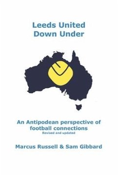 Leeds United Down Under: An Antipodean perspective of football connections... revised and updated - Gibbard, Sam; Russell, Marcus