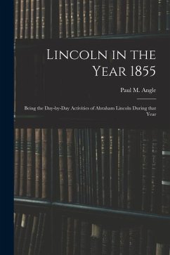 Lincoln in the Year 1855: Being the Day-by-day Activities of Abraham Lincoln During That Year