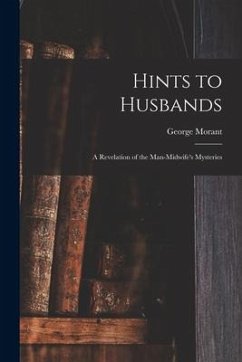 Hints to Husbands: a Revelation of the Man-midwife's Mysteries - Morant, George