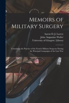 Memoirs of Military Surgery [electronic Resource]: Containing the Practice of the French Military Surgeons During the Principal Campaigns of the Late - Waller, John Augustine